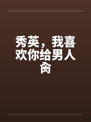 秀英，我喜欢你给男人肏封面