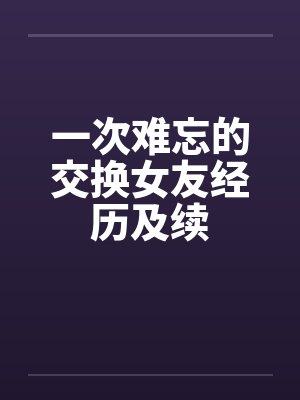 一次难忘的交换女友经历及续封面