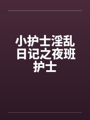 小护士淫乱日记之夜班护士