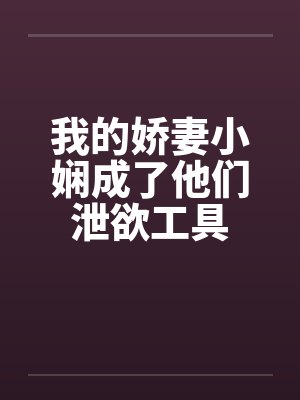 我的娇妻小娴成了他们泄欲工具封面