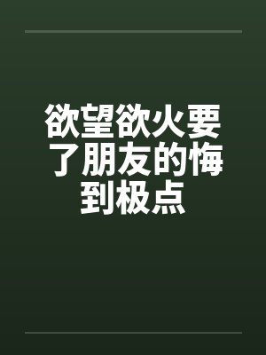 欲望欲火要了朋友的悔到极点封面