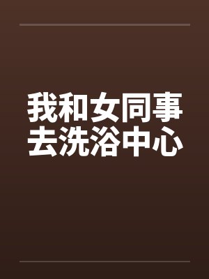 我和女同事去洗浴中心封面