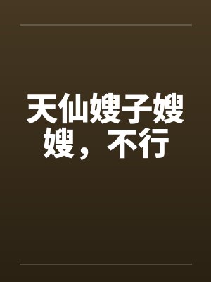 天仙嫂子嫂嫂，不行封面