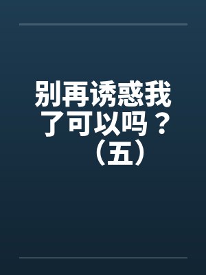 别再诱惑我了可以吗？（五）封面