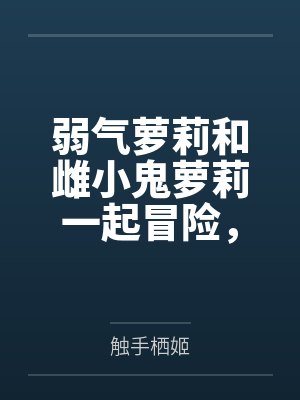 弱气萝莉和雌小鬼萝莉一起冒险，作死惹到了大姐姐双双被肏成精液肉便器by触手栖姬笔趣阁无弹窗封面